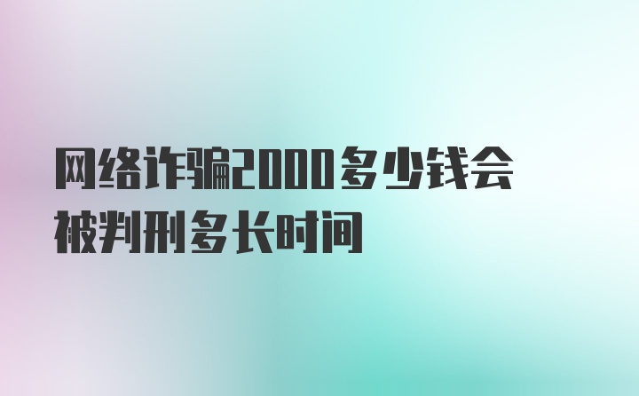 网络诈骗2000多少钱会被判刑多长时间