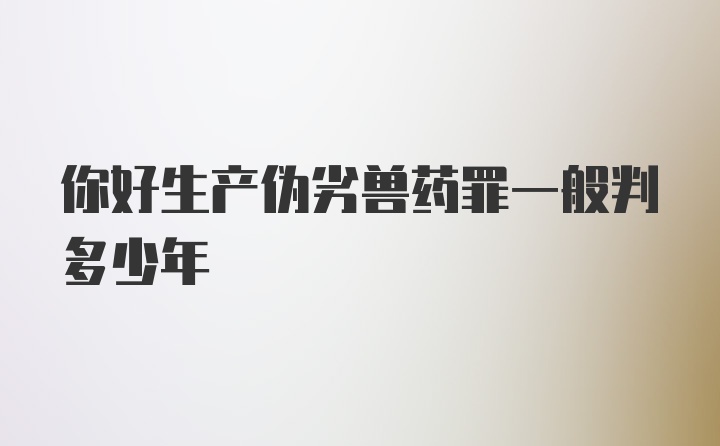 你好生产伪劣兽药罪一般判多少年