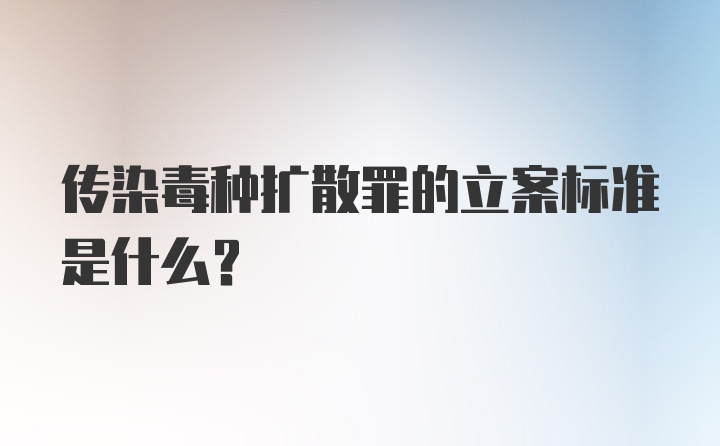 传染毒种扩散罪的立案标准是什么？