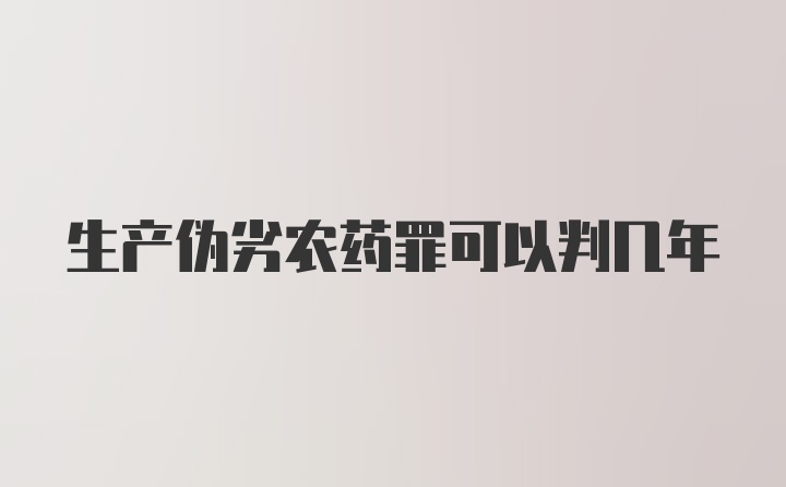 生产伪劣农药罪可以判几年