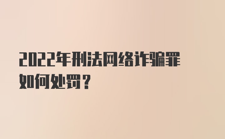 2022年刑法网络诈骗罪如何处罚？