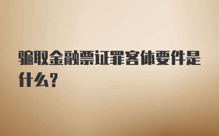 骗取金融票证罪客体要件是什么？