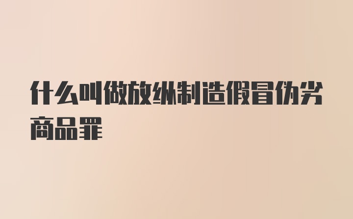 什么叫做放纵制造假冒伪劣商品罪