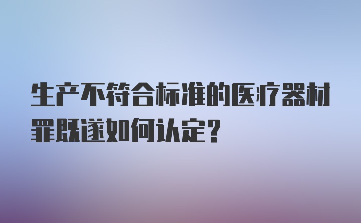 生产不符合标准的医疗器材罪既遂如何认定?