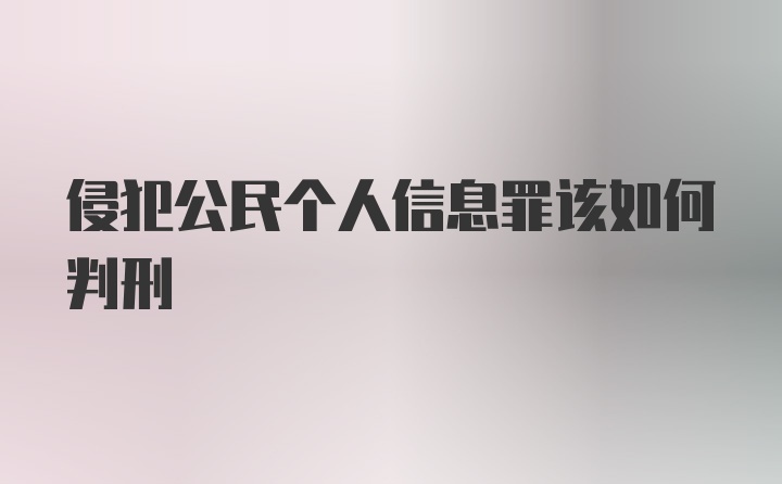 侵犯公民个人信息罪该如何判刑