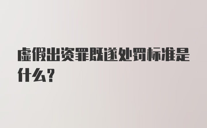 虚假出资罪既遂处罚标准是什么？