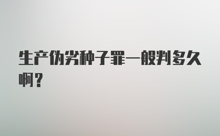 生产伪劣种子罪一般判多久啊?