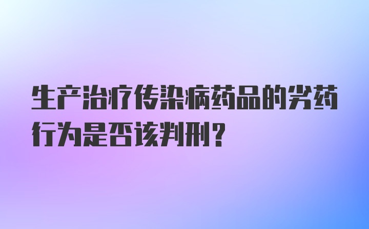 生产治疗传染病药品的劣药行为是否该判刑？