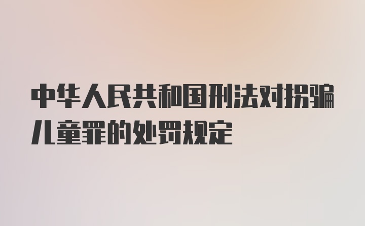 中华人民共和国刑法对拐骗儿童罪的处罚规定