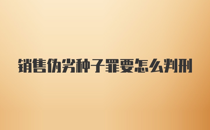 销售伪劣种子罪要怎么判刑