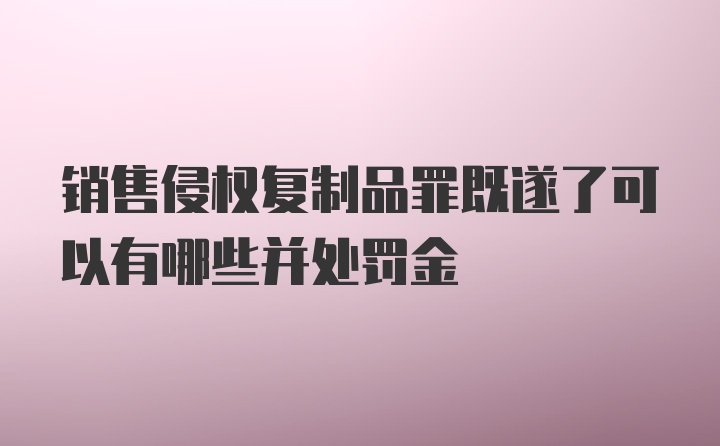 销售侵权复制品罪既遂了可以有哪些并处罚金