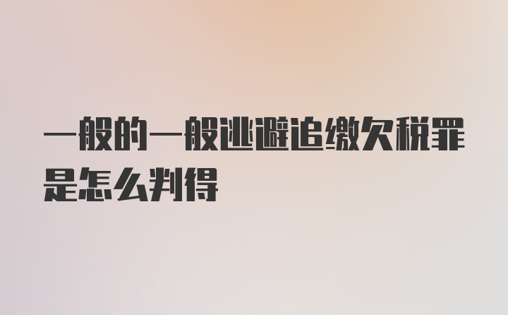 一般的一般逃避追缴欠税罪是怎么判得