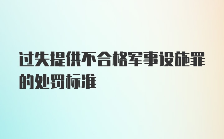 过失提供不合格军事设施罪的处罚标准