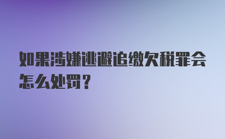 如果涉嫌逃避追缴欠税罪会怎么处罚？