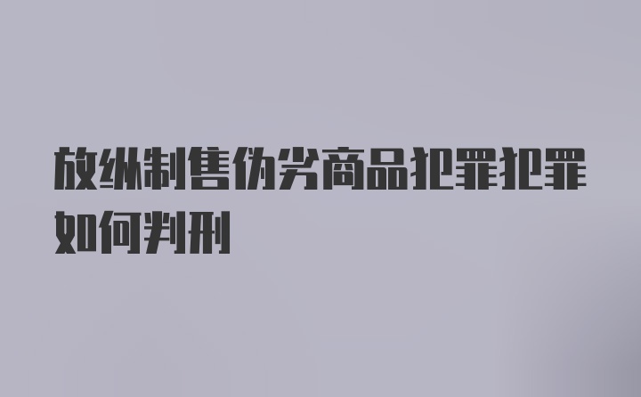 放纵制售伪劣商品犯罪犯罪如何判刑