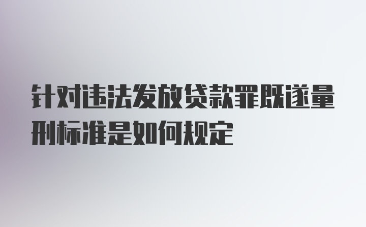 针对违法发放贷款罪既遂量刑标准是如何规定