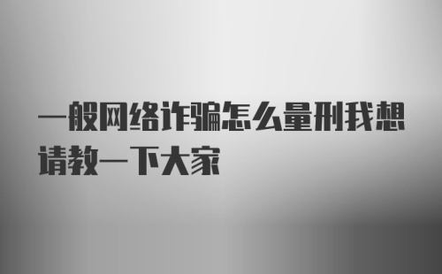 一般网络诈骗怎么量刑我想请教一下大家