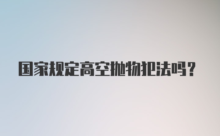 国家规定高空抛物犯法吗？