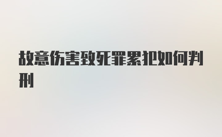 故意伤害致死罪累犯如何判刑