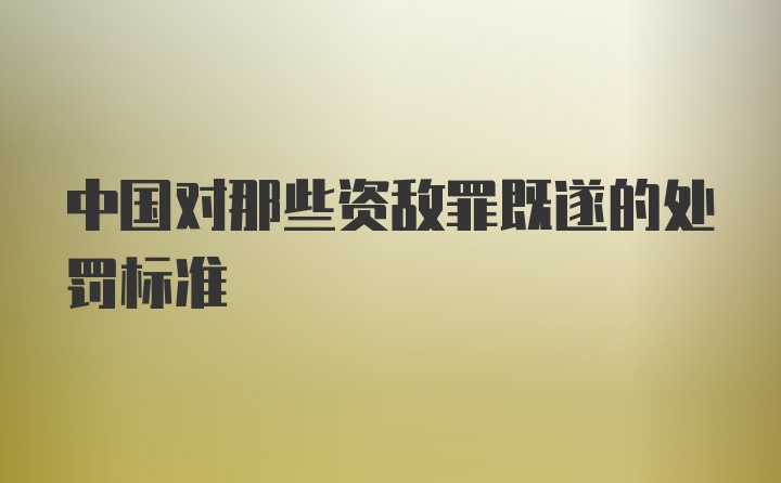 中国对那些资敌罪既遂的处罚标准