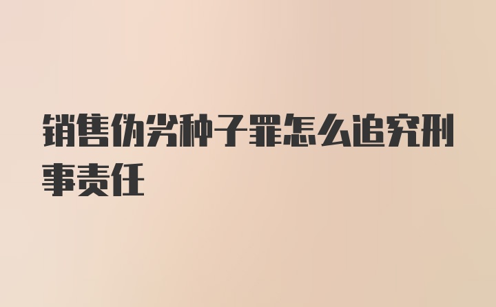 销售伪劣种子罪怎么追究刑事责任