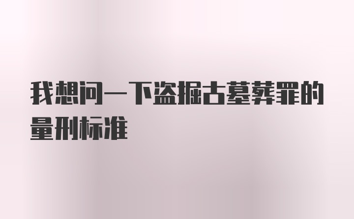 我想问一下盗掘古墓葬罪的量刑标准