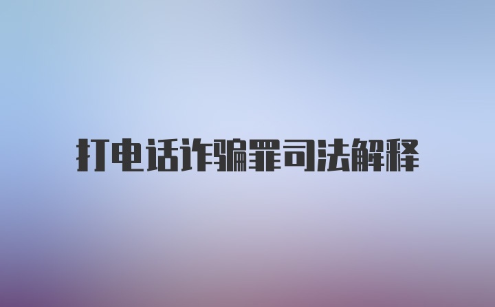 打电话诈骗罪司法解释