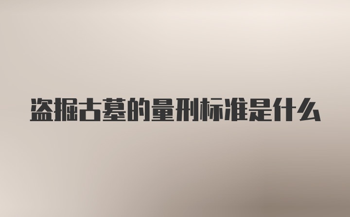 盗掘古墓的量刑标准是什么