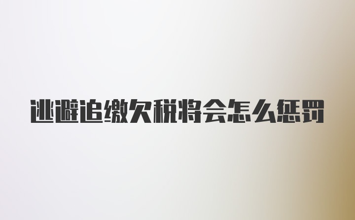 逃避追缴欠税将会怎么惩罚