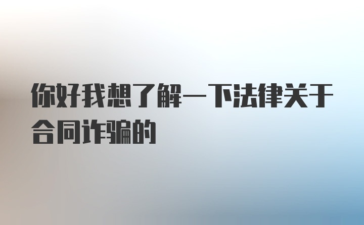 你好我想了解一下法律关于合同诈骗的