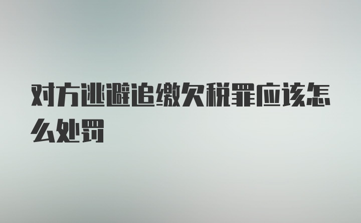 对方逃避追缴欠税罪应该怎么处罚