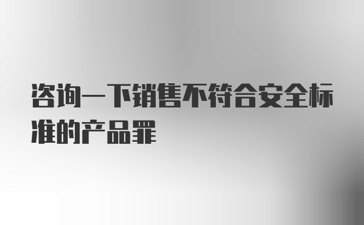 咨询一下销售不符合安全标准的产品罪