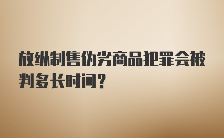 放纵制售伪劣商品犯罪会被判多长时间？