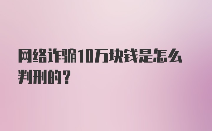 网络诈骗10万块钱是怎么判刑的？