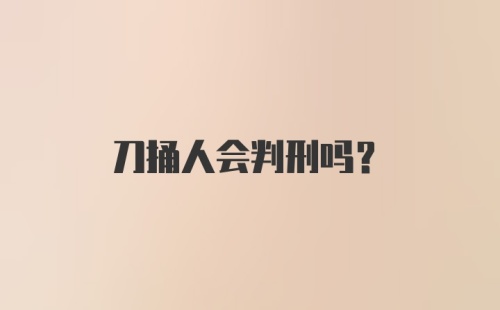 刀捅人会判刑吗？