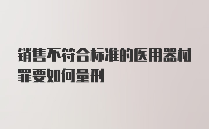 销售不符合标准的医用器材罪要如何量刑