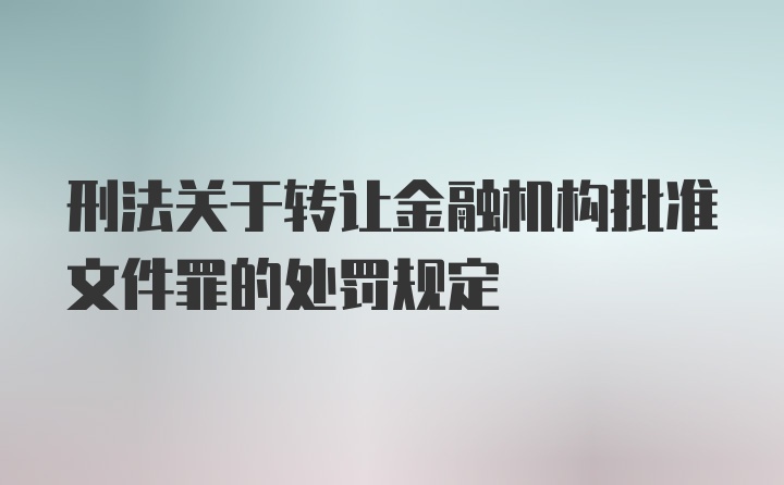 刑法关于转让金融机构批准文件罪的处罚规定