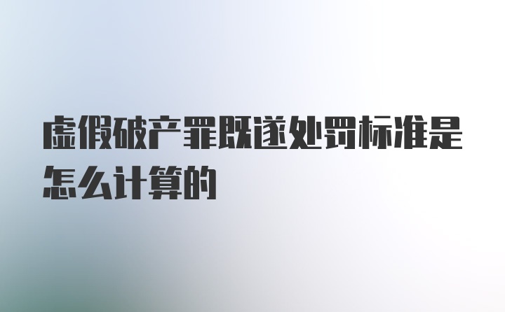 虚假破产罪既遂处罚标准是怎么计算的