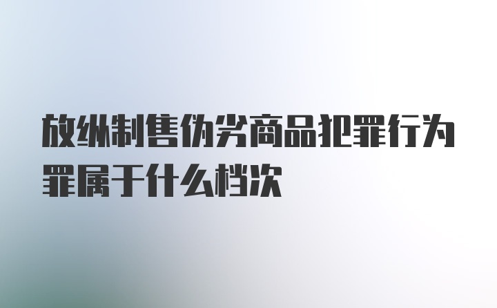 放纵制售伪劣商品犯罪行为罪属于什么档次