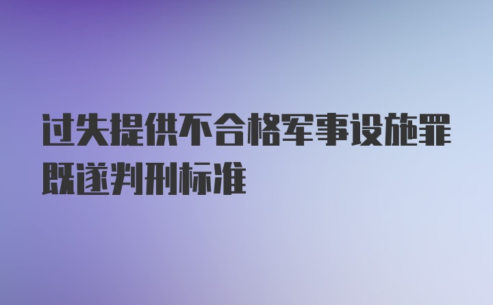 过失提供不合格军事设施罪既遂判刑标准