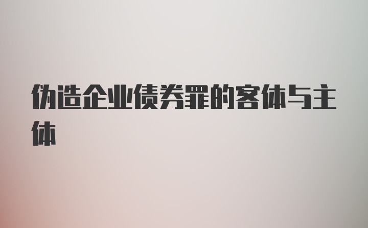 伪造企业债券罪的客体与主体