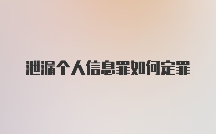 泄漏个人信息罪如何定罪