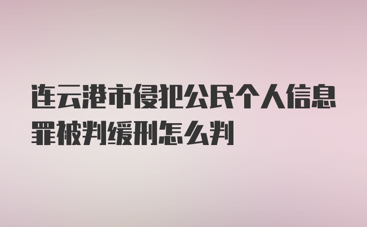 连云港市侵犯公民个人信息罪被判缓刑怎么判