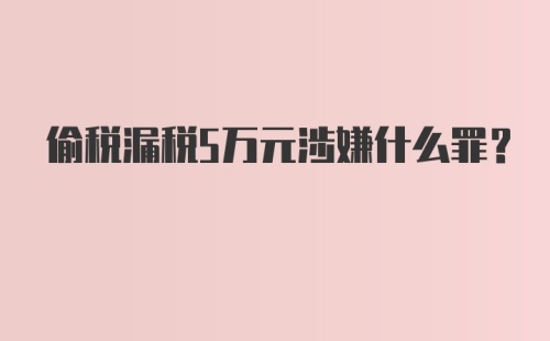 偷税漏税5万元涉嫌什么罪？