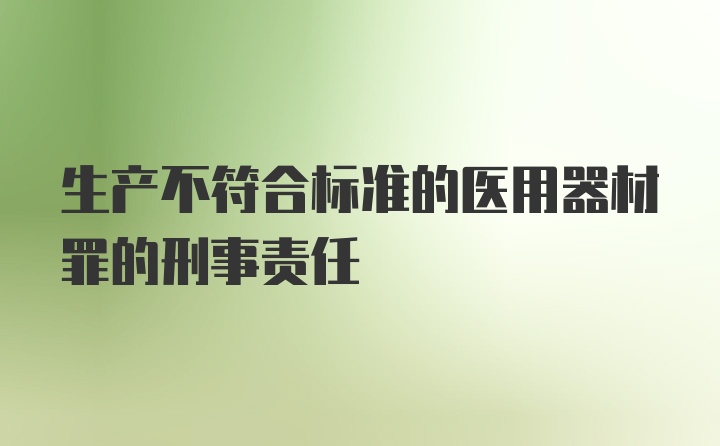 生产不符合标准的医用器材罪的刑事责任