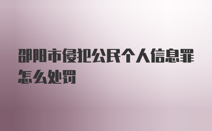 邵阳市侵犯公民个人信息罪怎么处罚