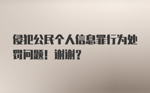 侵犯公民个人信息罪行为处罚问题！谢谢?