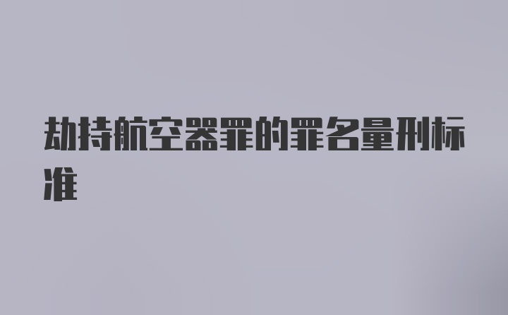 劫持航空器罪的罪名量刑标准