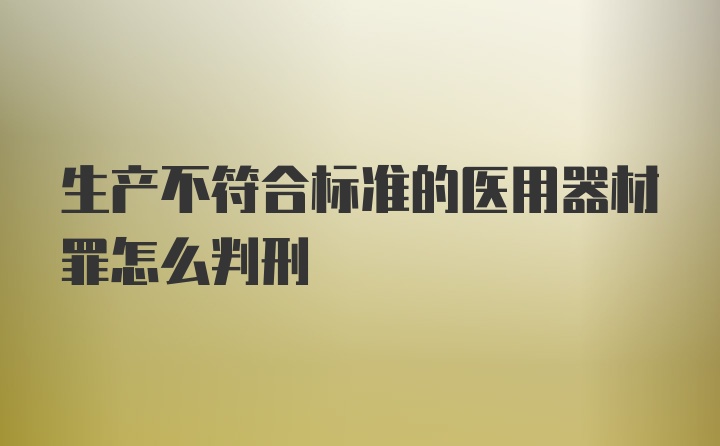 生产不符合标准的医用器材罪怎么判刑