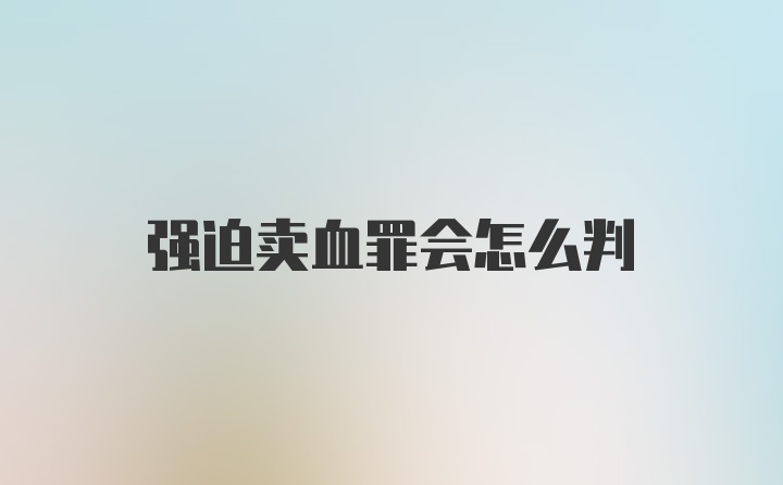 强迫卖血罪会怎么判